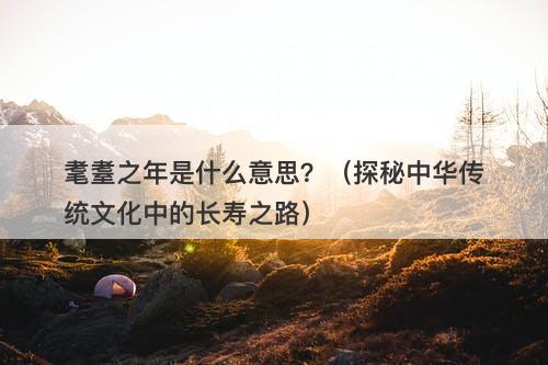 耄耋之年是什么意思？（探秘中华传统文化中的长寿之路）