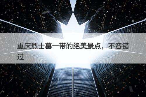 重庆烈士墓一带的绝美景点，不容错过