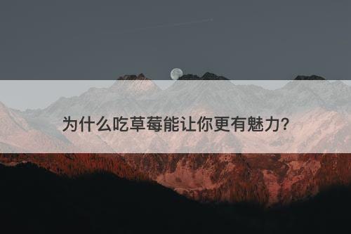 为什么吃草莓能让你更有魅力？