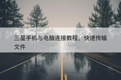 三星手机与电脑连接教程，快速传输文件