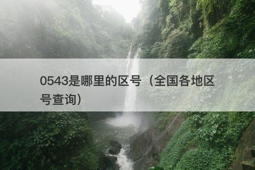 0543是哪里的区号（全国各地区号查询）