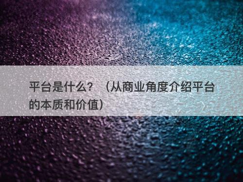 平台是什么？（从商业角度介绍平台的本质和价值）