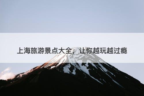 上海旅游景点大全，让你越玩越过瘾