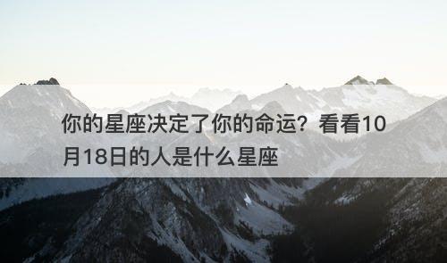 你的星座决定了你的命运？看看10月18日的人是什么星座