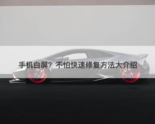 手机白屏？不怕快速修复方法大介绍