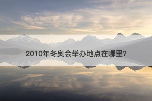 2010年冬奥会举办地点在哪里？