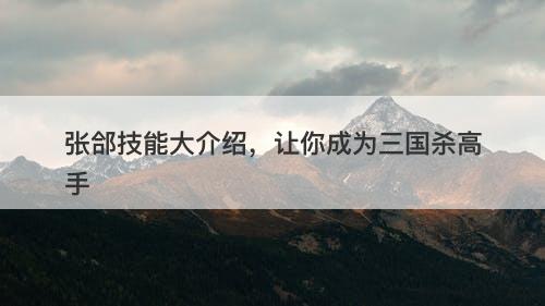 张郃技能大介绍，让你成为三国杀高手