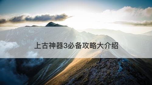 上古神器3必备攻略大介绍
