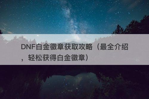 DNF白金徽章获取攻略（最全介绍，轻松获得白金徽章）