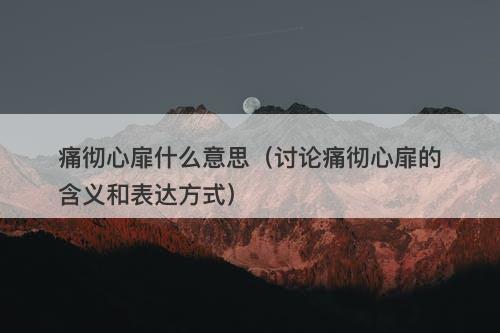 痛彻心扉什么意思（讨论痛彻心扉的含义和表达方式）
