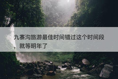 九寨沟旅游最佳时间错过这个时间段，就等明年了