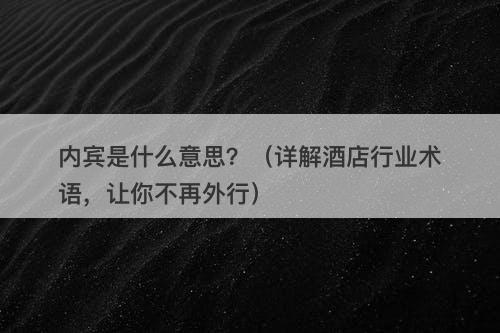 内宾是什么意思？（详解酒店行业术语，让你不再外行）