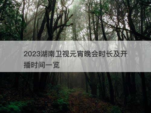 2023湖南卫视元宵晚会时长及开播时间一览