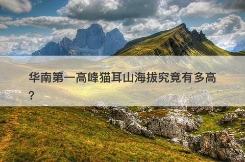 华南第一高峰猫耳山海拔究竟有多高？