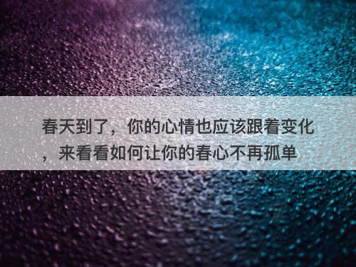 春天到了，你的心情也应该跟着变化，来看看如何让你的春心不再孤单