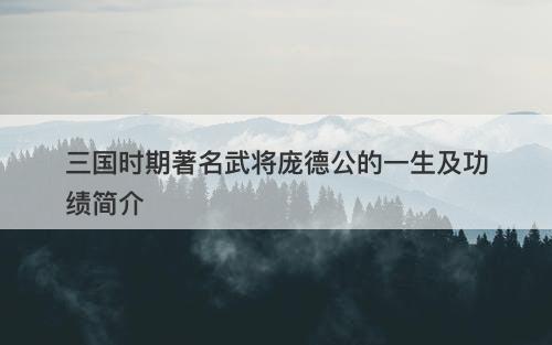 三国时期著名武将庞德公的一生及功绩简介