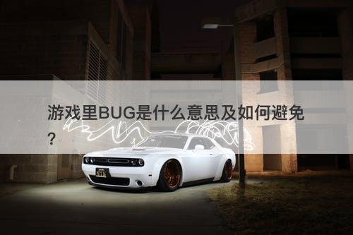 游戏里BUG是什么意思及如何避免？