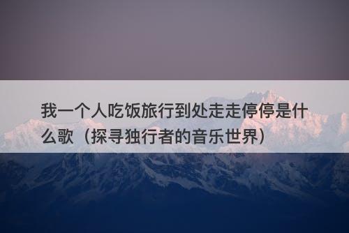 我一个人吃饭旅行到处走走停停是什么歌（探寻独行者的音乐世界）