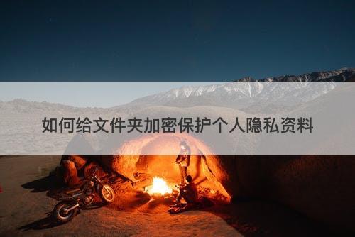 如何给文件夹加密保护个人隐私资料