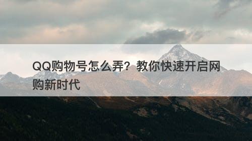 QQ购物号怎么弄？教你快速开启网购新时代