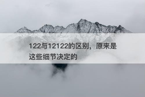 122与12122的区别，原来是这些细节决定的