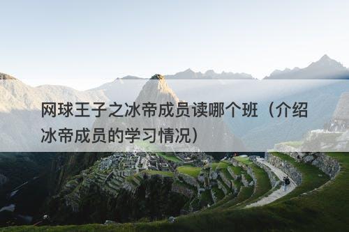 网球王子之冰帝成员读哪个班（介绍冰帝成员的学习情况）