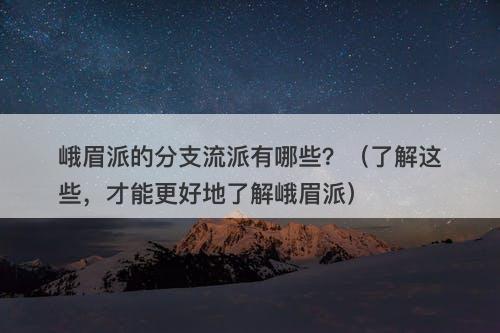 峨眉派的分支流派有哪些？（了解这些，才能更好地了解峨眉派）