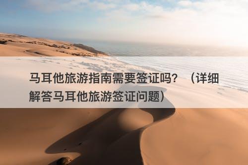 马耳他旅游指南需要签证吗？（详细解答马耳他旅游签证问题）