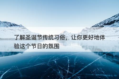 了解圣诞节传统习俗，让你更好地体验这个节日的氛围