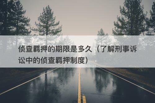 侦查羁押的期限是多久（了解刑事诉讼中的侦查羁押制度）