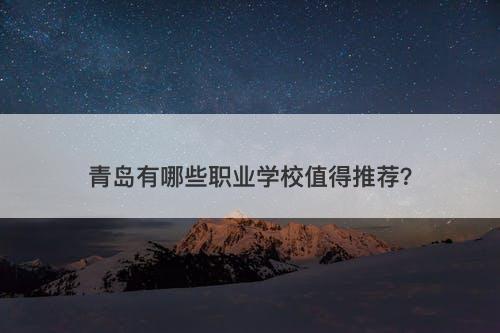 青岛有哪些职业学校值得推荐？