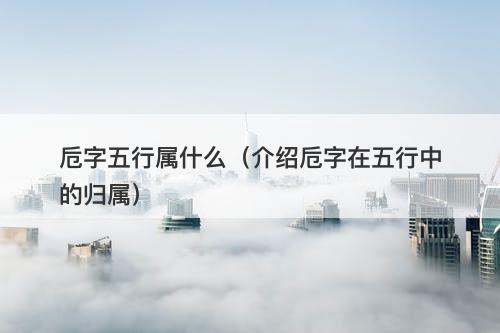 卮字五行属什么（介绍卮字在五行中的归属）