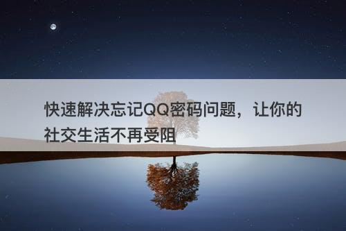 快速解决忘记QQ密码问题，让你的社交生活不再受阻