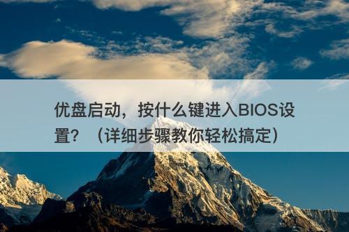 优盘启动，按什么键进入BIOS设置？（详细步骤教你轻松搞定）