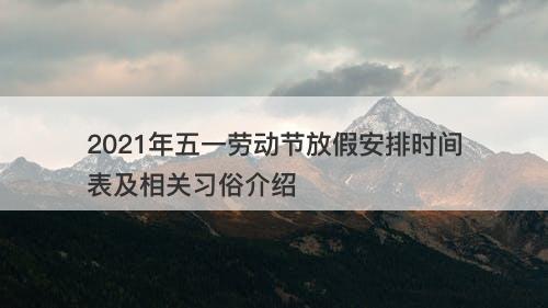 2021年五一劳动节放假安排时间表及相关习俗介绍