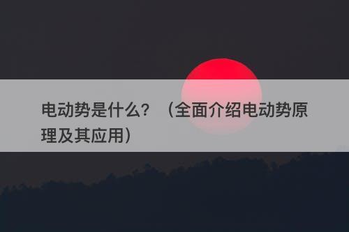 电动势是什么？（全面介绍电动势原理及其应用）