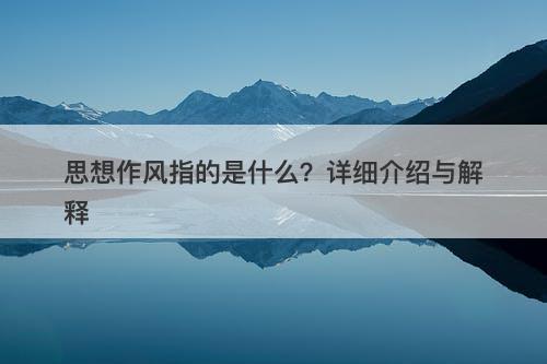 思想作风指的是什么？详细介绍与解释