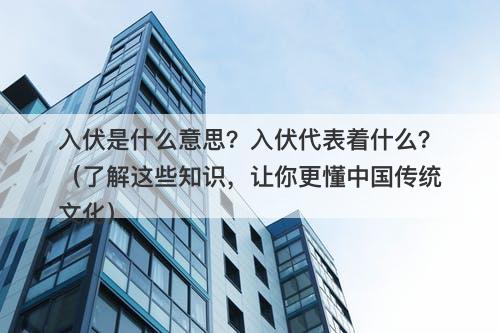 入伏是什么意思？入伏代表着什么？（了解这些知识，让你更懂中国传统文化）