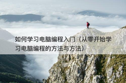 如何学习电脑编程入门（从零开始学习电脑编程的方法与方法）