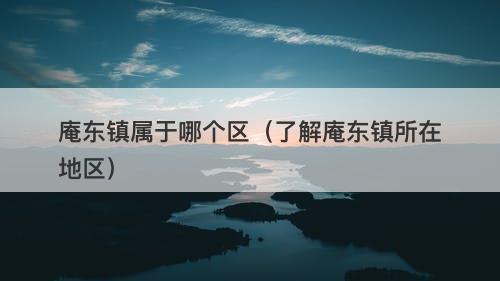 庵东镇属于哪个区（了解庵东镇所在地区）