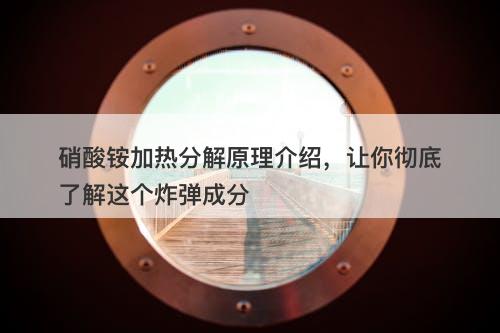 硝酸铵加热分解原理介绍，让你彻底了解这个炸弹成分