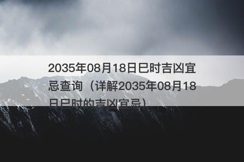 2035年08月18日巳时吉凶宜忌查询（详解2035年08月18日巳时的吉凶宜忌）