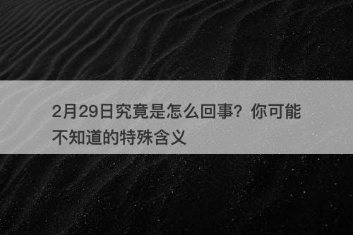 2月29日究竟是怎么回事？你可能不知道的特殊含义