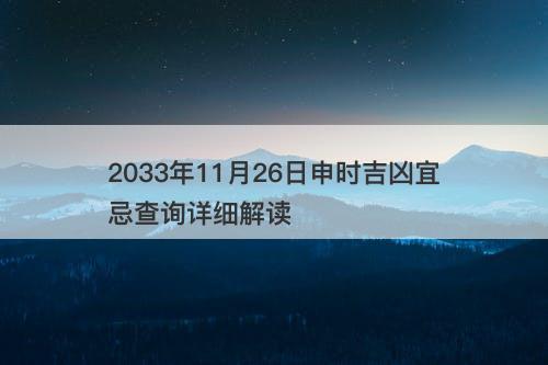 2033年11月26日申时吉凶宜忌查询详细解读