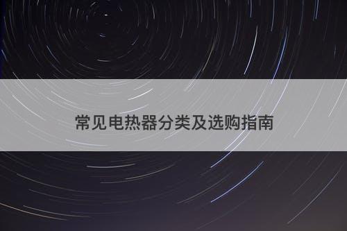 常见电热器分类及选购指南