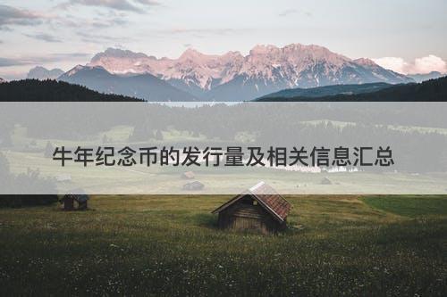 牛年纪念币的发行量及相关信息汇总