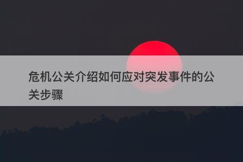 危机公关介绍如何应对突发事件的公关步骤