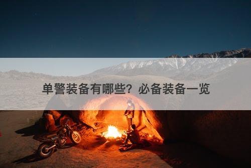单警装备有哪些？必备装备一览