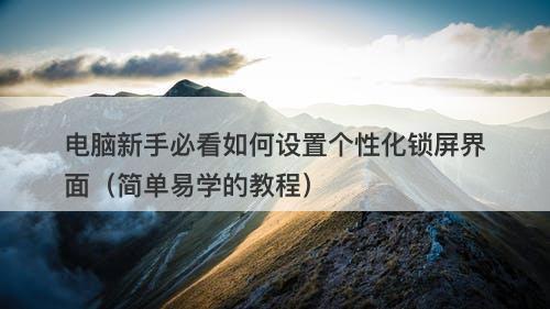 电脑新手必看如何设置个性化锁屏界面（简单易学的教程）