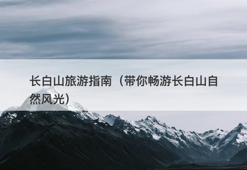 长白山旅游指南（带你畅游长白山自然风光）